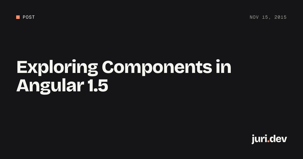 Exploring Components in Angular 1.5 | juri.dev
