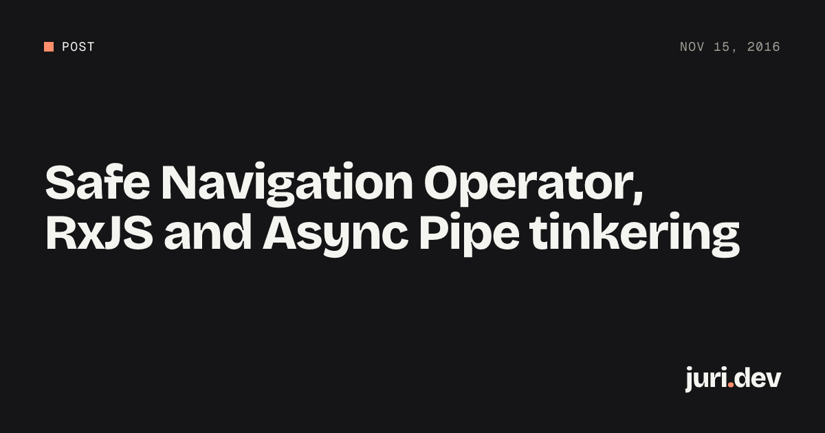Safe Navigation Operator, RxJS and Async Pipe tinkering | juri.dev
