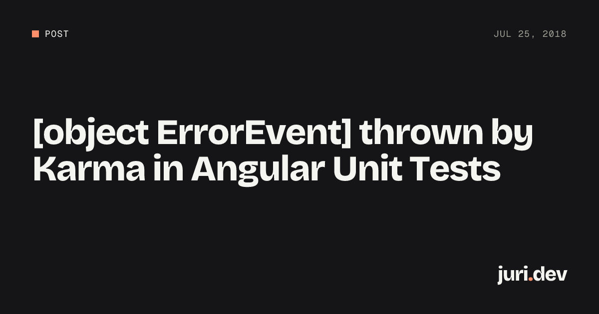 [object ErrorEvent] thrown by Karma in Angular Unit Tests | juri.dev